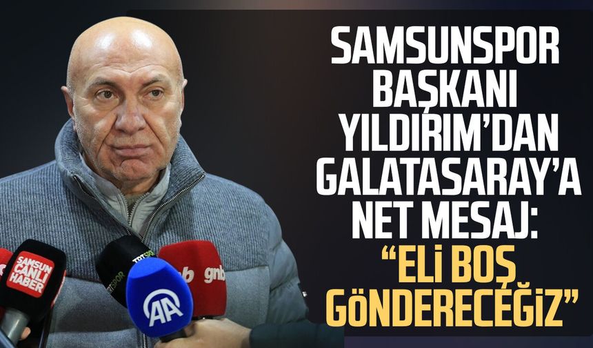 Samsunspor Başkanı Yüksel Yıldırım'dan Galatasaray'a net mesaj