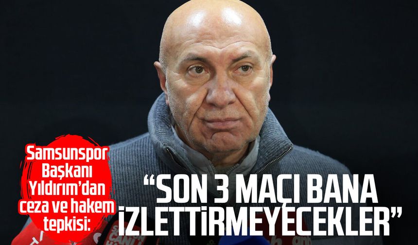 Samsunspor Başkanı Yüksel Yıldırım’dan ceza ve hakem tepkisi!