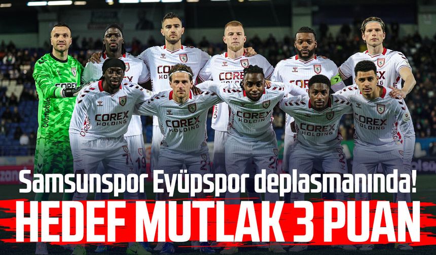 Samsunspor Eyüpspor deplasmanında! Hedef mutlak 3 puan