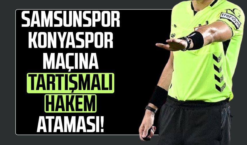 Samsunspor - Konyaspor maçına tartışmalı hakem ataması!