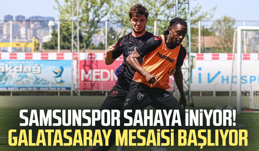 Samsunspor sahaya iniyor! Galatasaray mesaisi başlıyor