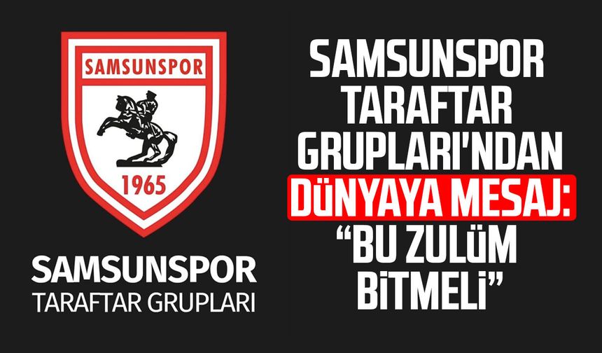 Samsunspor Taraftar Grupları'ndan dünyaya mesaj: "Bu zulüm bitmeli"