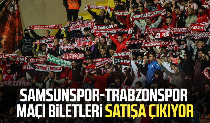 Samsunspor-Trabzonspor maçı biletleri satışa çıkıyor