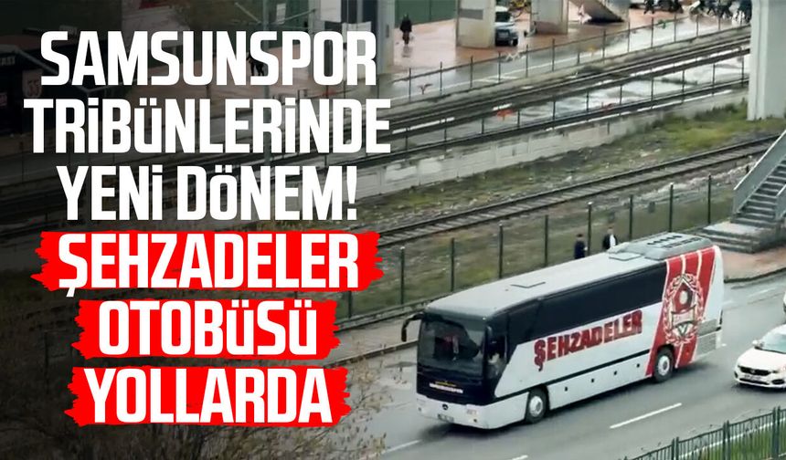 Samsunspor tribünlerinde yeni dönem! Şehzadeler otobüsü yollarda