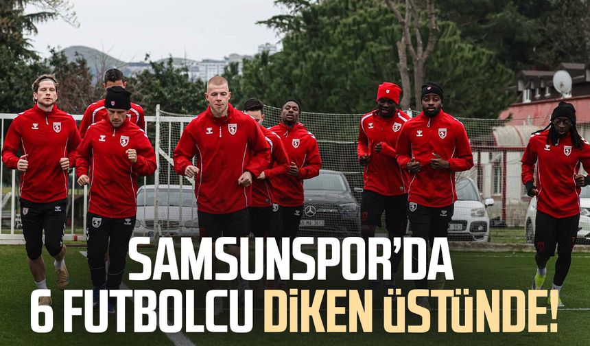 Samsunspor’da 6 futbolcu diken üstünde!
