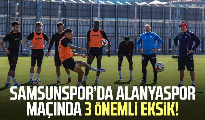 Samsunspor’da Alanyaspor maçında 3 önemli eksik!