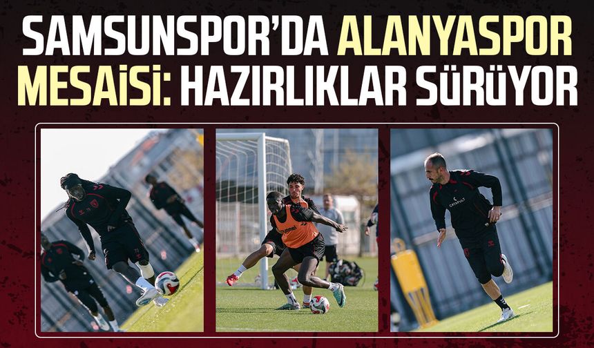 Samsunspor’da Alanyaspor mesaisi: Hazırlıklar sürüyor