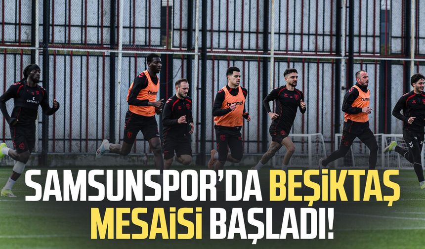 Samsunspor’da Beşiktaş mesaisi başladı!