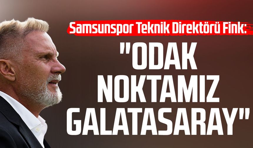 Samsunspor Teknik Direktörü Thorsten Fink: "Odak noktamız Galatasaray"