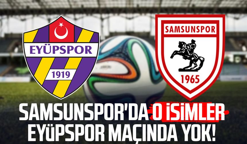 Samsunspor'da o isimler Eyüpspor maçında forma giyemeyecek!