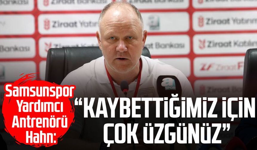 Samsunspor Yardımcı Antrenörü Hahn: “Kaybettiğimiz için çok üzgünüz”