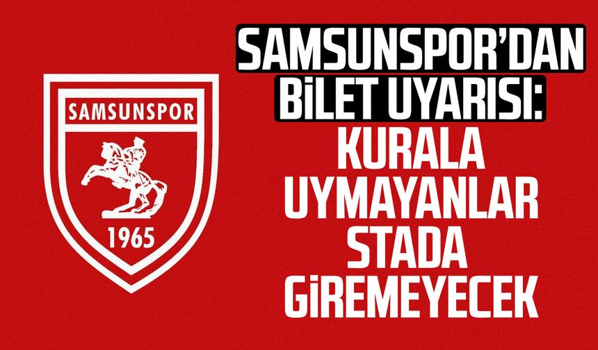 Samsunspor’dan bilet uyarısı: Kurala uymayanlar stada giremeyecek