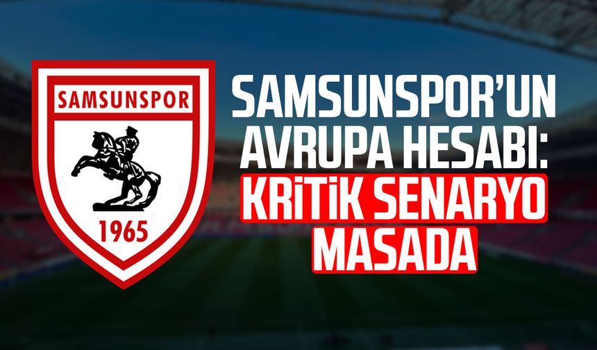 Samsunspor’un Avrupa hesabı: Kritik senaryo masada