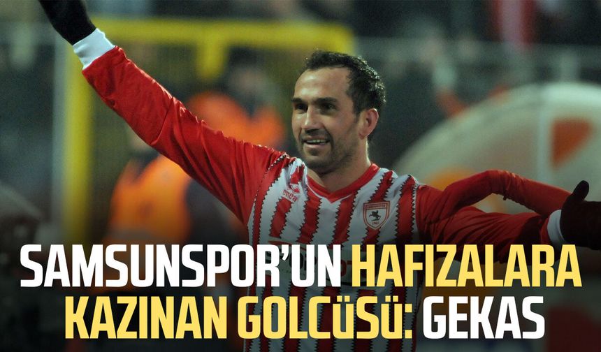 Samsunspor’un hafızalara kazınan golcüsü: Theofanis Gekas