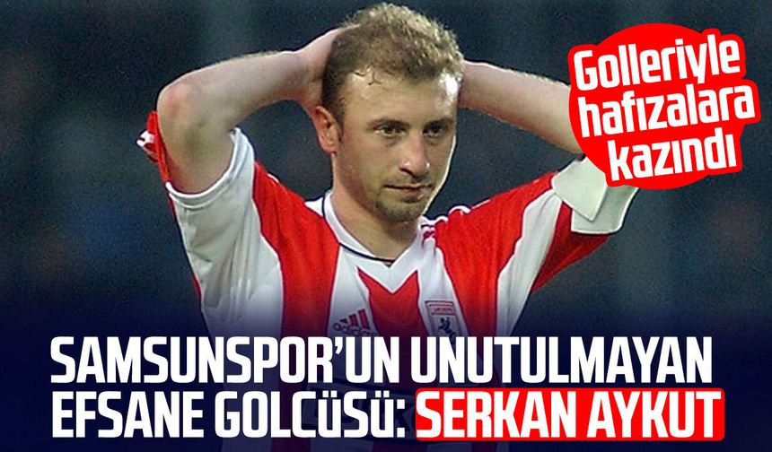 Samsunspor’un unutulmayan efsane golcüsü: Serkan Aykut