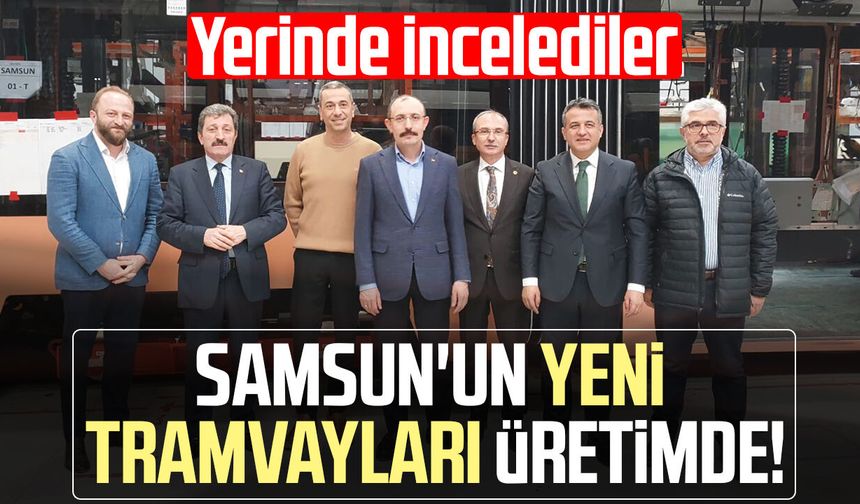 Samsun'un yeni tramvayları üretimde! Yerinde incelediler