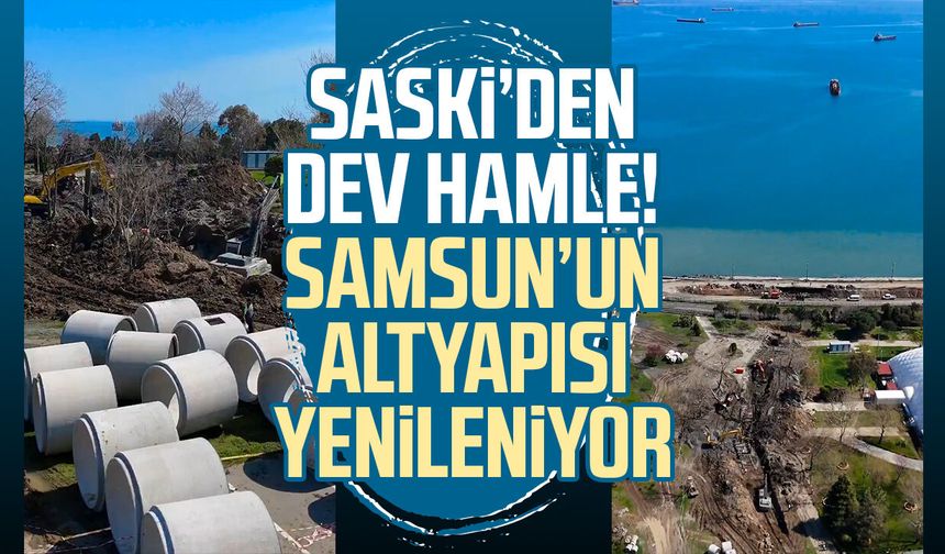 SASKİ’den dev hamle! Samsun’un altyapısı yenileniyor