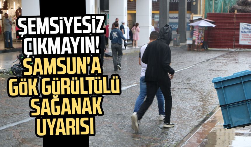 Şemsiyesiz çıkmayın! Samsun'a gök gürültülü sağanak uyarısı