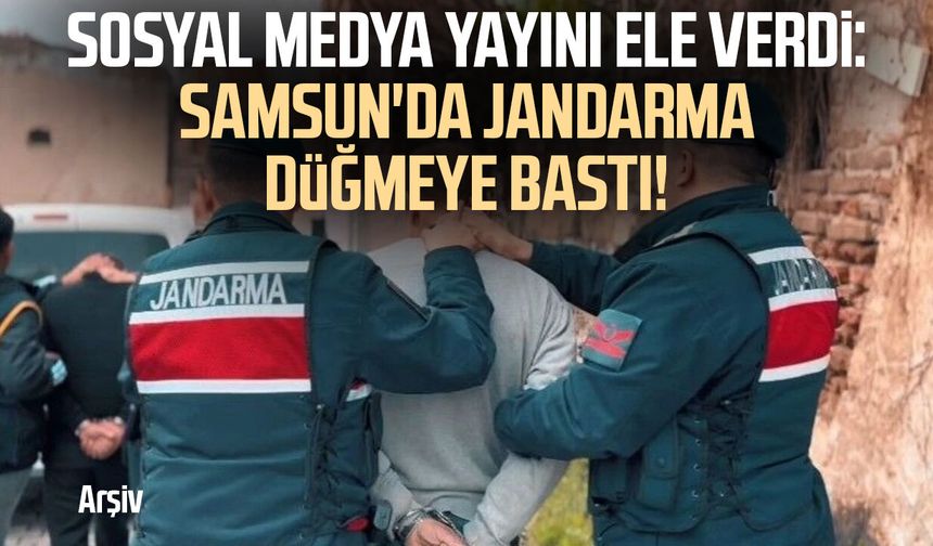 Sosyal medya yayını ele verdi: Samsun'da jandarma düğmeye bastı!