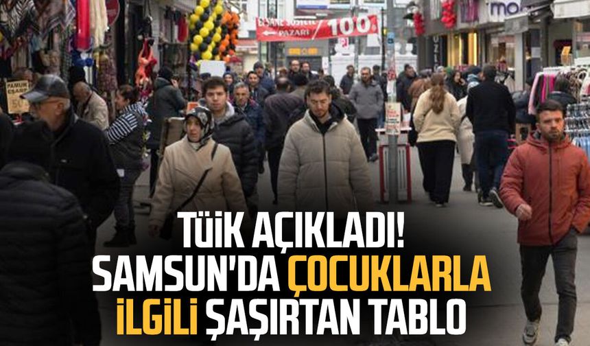 TÜİK açıkladı! Samsun'da çocuk sayısı şaşırttı