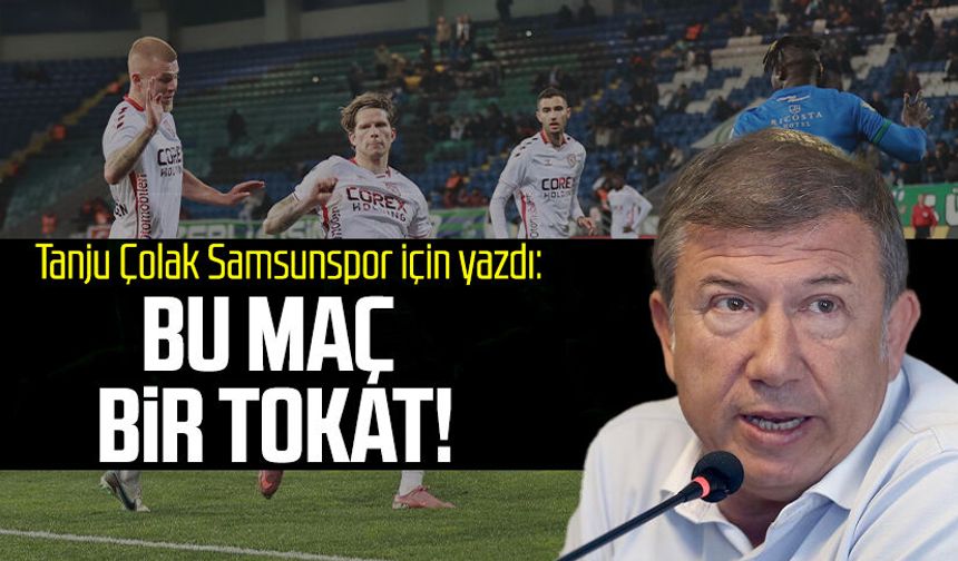 Tanju Çolak Samsunspor için yazdı: Bu maç bir tokat!
