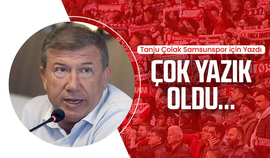 Tanju Çolak Samsunspor için yazdı: Çok yazık oldu..