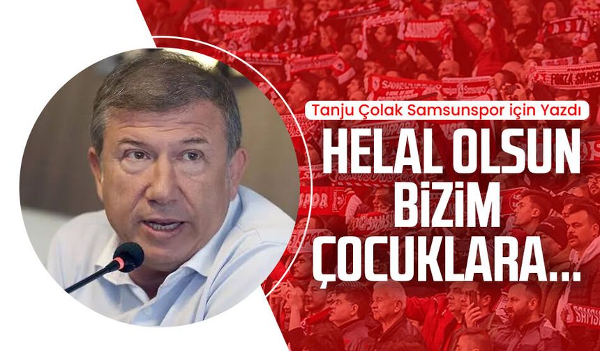 Tanju Çolak Samsunspor için yazdı: Helal olsun bizim çocuklara...