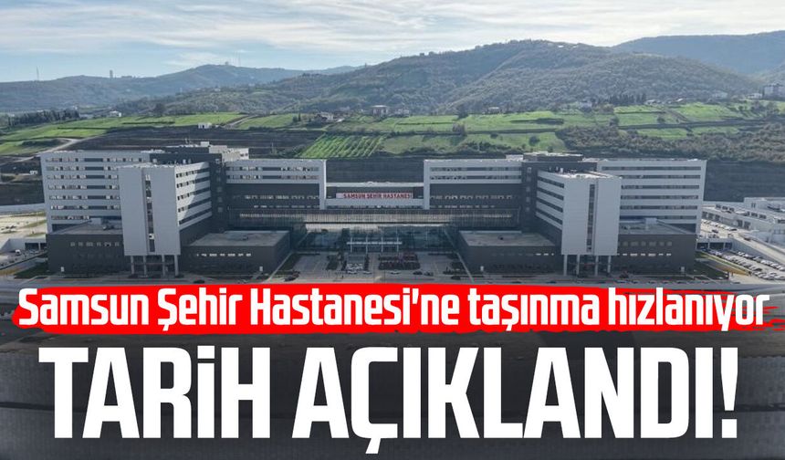 Tarih açıklandı! Samsun Şehir Hastanesi'ne taşınma hızlanıyor