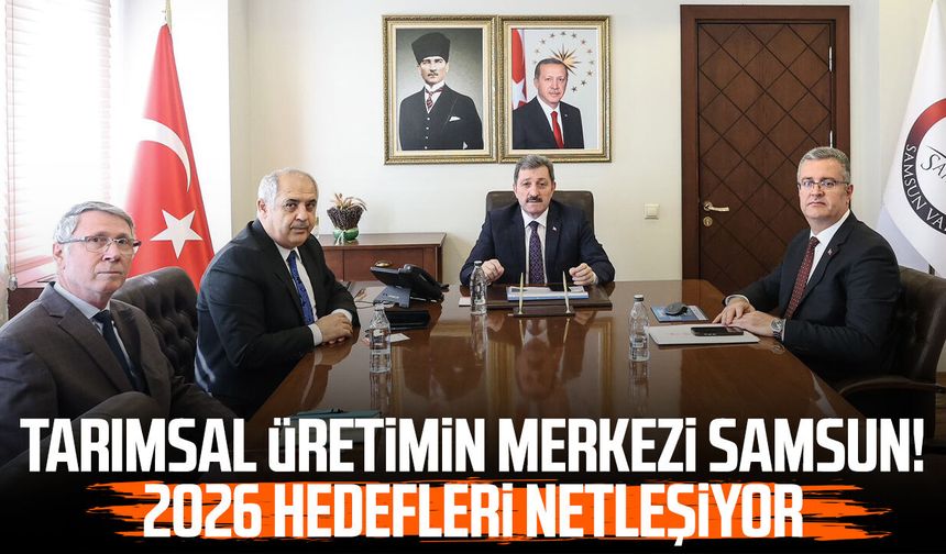 Tarımsal üretimin merkezi Samsun! 2026 hedefleri netleşiyor