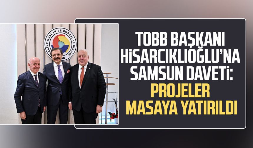 Samsun heyetinden Ankara çıkarması! TOBB Başkanı Rifat Hisarcıklıoğlu’na davet