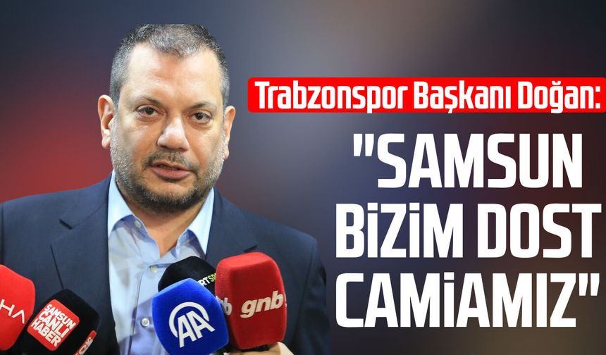 Trabzonspor Başkanı Ertuğrul Doğan: "Samsun bizim dost camiamız"