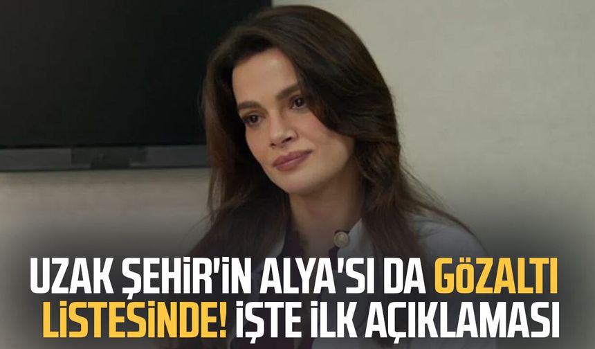 Uzak Şehir'in Alya'sı da gözaltı listesinde! İşte ilk açıklaması
