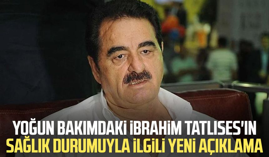 Yoğun bakımdaki İbrahim Tatlıses'in sağlık durumuyla ilgili yeni açıklama
