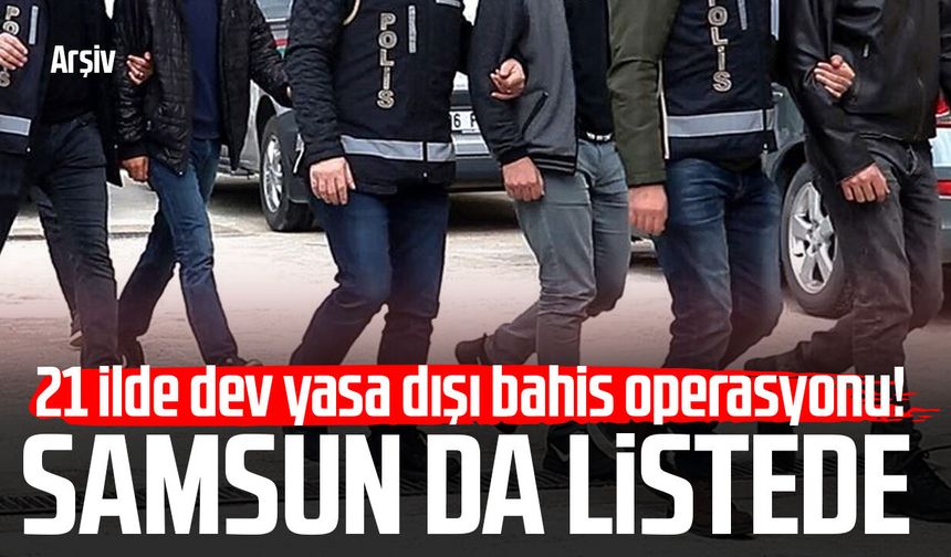 21 ilde dev yasa dışı bahis operasyonu! Samsun da listede