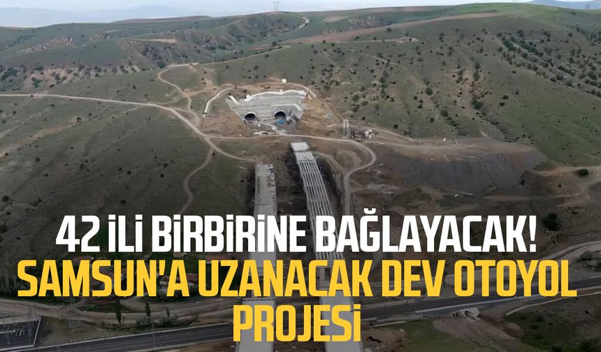 42 ili birbirine bağlayacak! Samsun'a uzanacak dev otoyol projesi