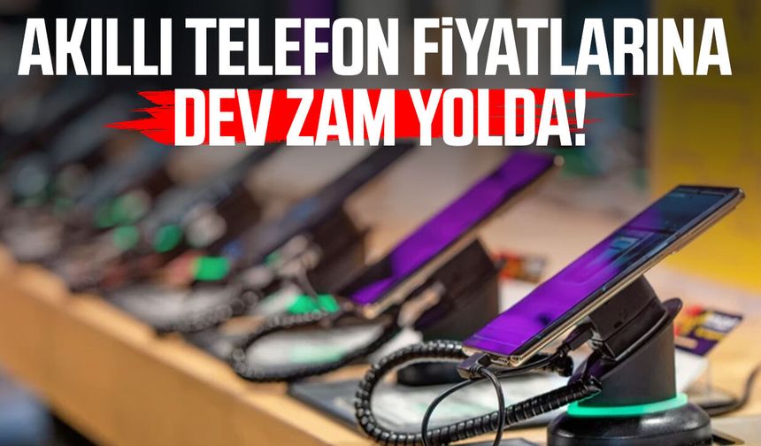 Akıllı telefon fiyatlarına dev zam yolda!