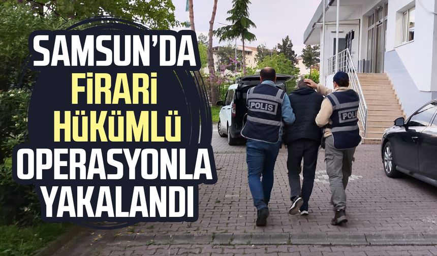 Bafra’da firari hükümlü operasyonla yakalandı