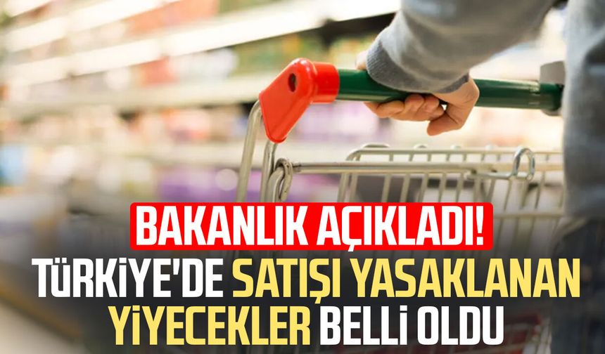 Bakanlık açıkladı! Türkiye'de satışı yasaklanan yiyecekler belli oldu