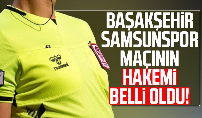 Başakşehir - Samsunspor maçını Gürcan Hasova yönetecek!