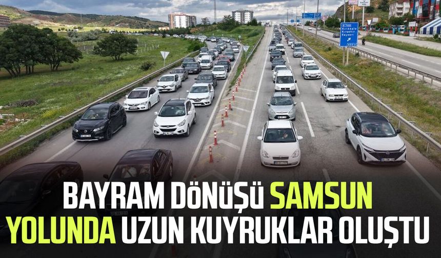 Bayram dönüşü Samsun yolunda uzun kuyruklar oluştu