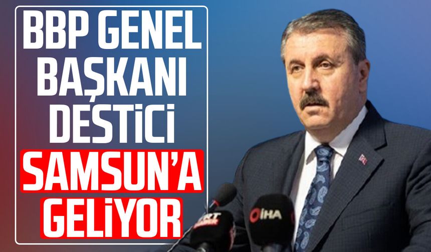 BBP Genel Başkanı Mustafa Destici Samsun’a geliyor
