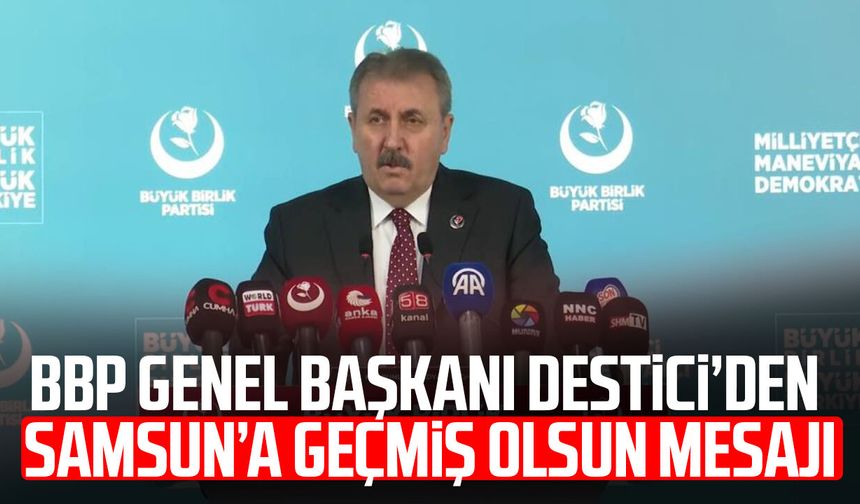 BBP Genel Başkanı Mustafa Destici’den Samsun’a geçmiş olsun mesajı