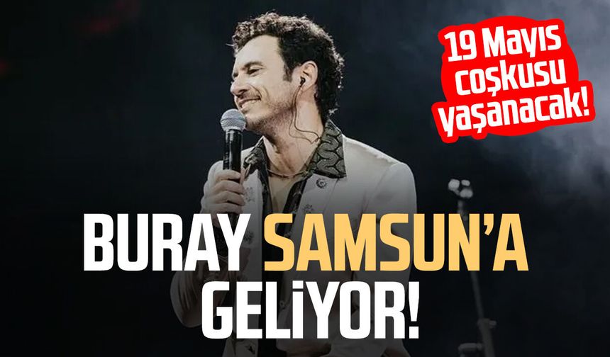 Samsun’da 19 Mayıs coşkusu Buray konseriyle yaşanacak!