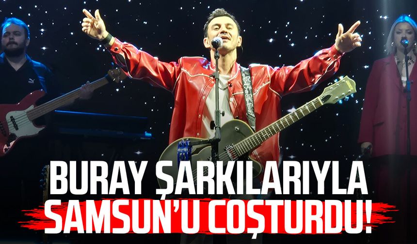 Buray şarkılarıyla Samsun’u coşturdu!