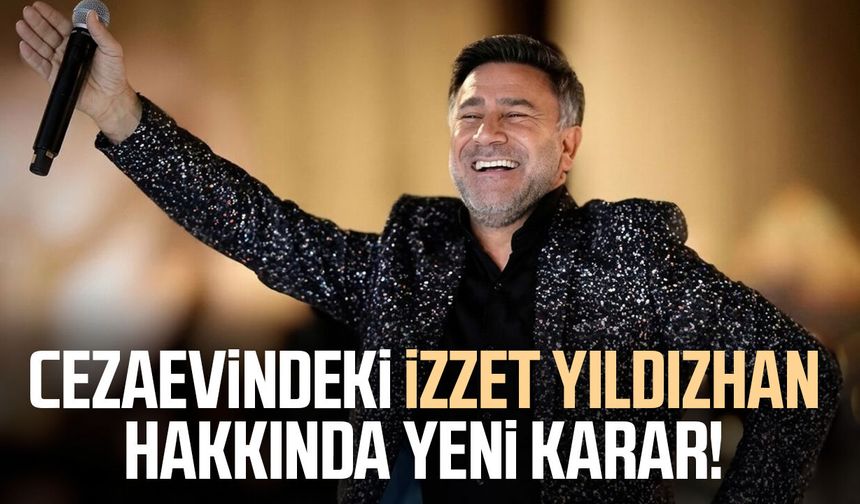 Cezaevindeki İzzet Yıldızhan hakkında yeni karar!