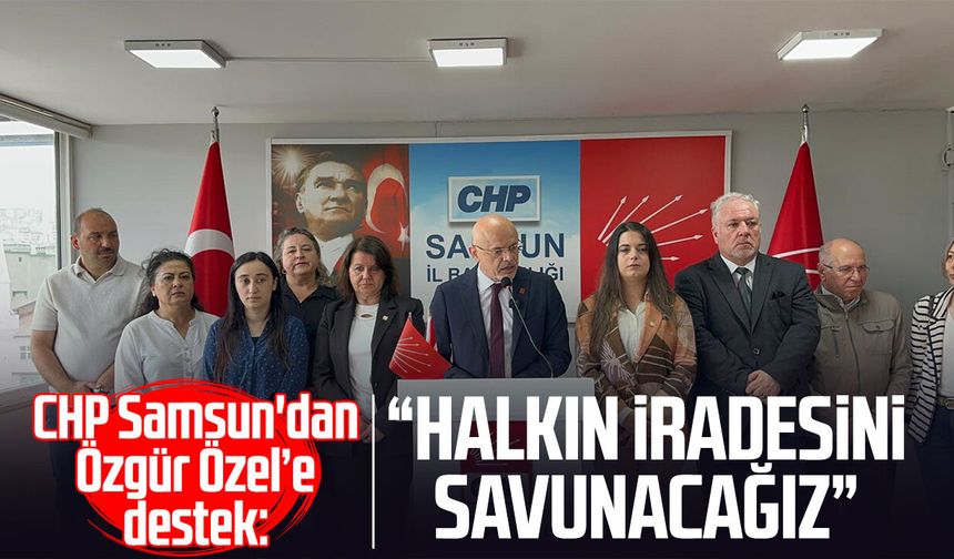 CHP Samsun'dan Özgür Özel’e destek: “Halkın iradesini savunacağız”