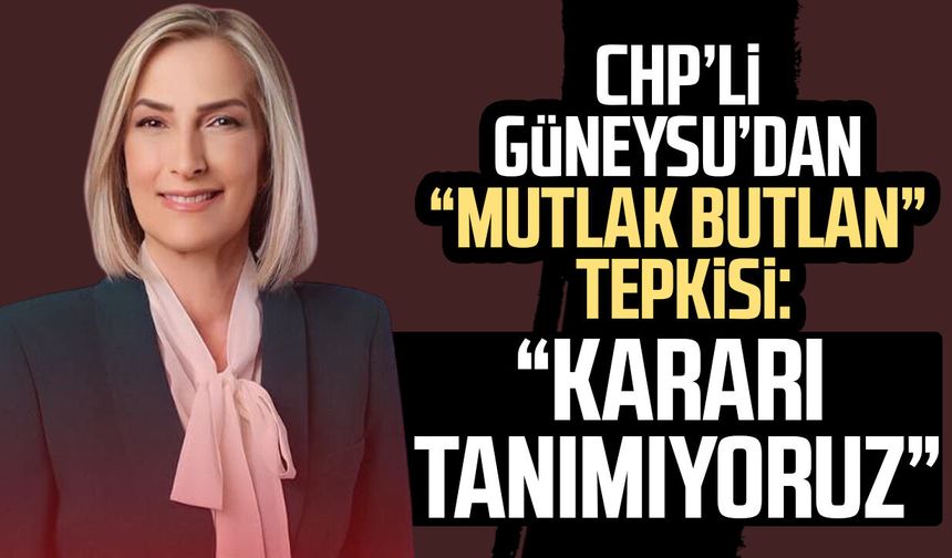 CHP’li Nazan Güneysu’dan “mutlak butlan” kararına tepki