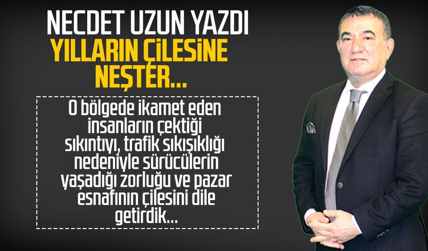 Necdet Uzun yazdı: Yılların çilesine neşter...