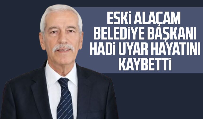 Eski Alaçam Belediye Başkanı Hadi Uyar hayatını kaybetti