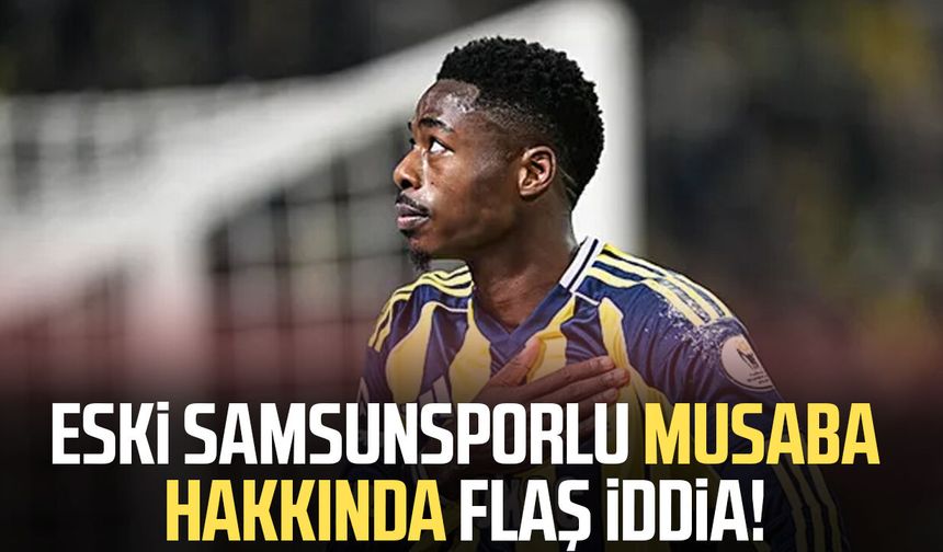 Eski Samsunsporlu Musaba hakkında flaş iddia!